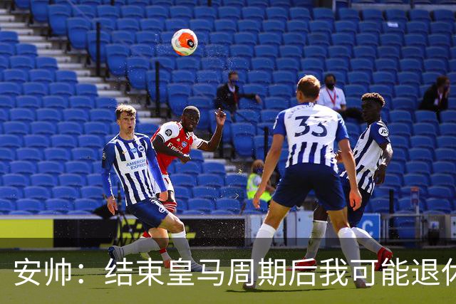 安帅：结束皇马周期后我可能退休 本泽马能拿金球