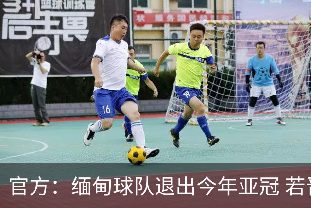 官方：缅甸球队退出今年亚冠 若晋级将与海港同组