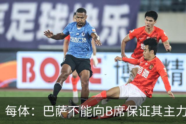 每体：巴萨不能向B席保证其主力位置，导致引入该球员失败